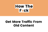 3 Ways To Get More Traffic From Existing Content