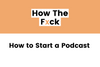 How to Start a Podcast Even If You're a Nobody