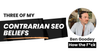 Just 3 of my contrarian beliefs on SEO