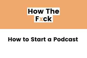 How to Start a Podcast Even If You're a Nobody